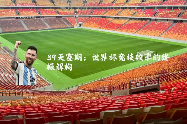 39天赛期：世界杯竞技效率的终极解构