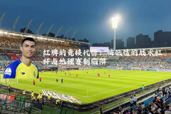 红牌的竞技代价:被低估的战术杠杆与地理赛制陷阱