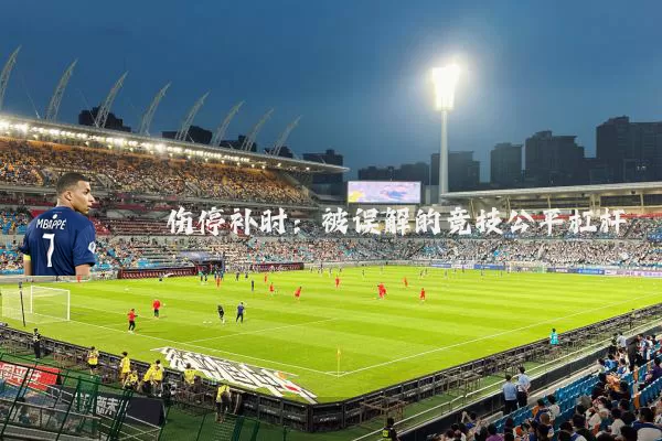伤停补时:被误解的竞技公平杠杆