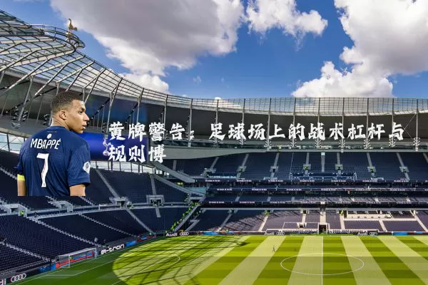 黄牌警告:足球场上的战术杠杆与规则博弈