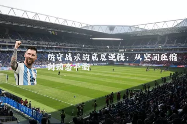 防守战术的底层逻辑:从空间压缩到动态平衡