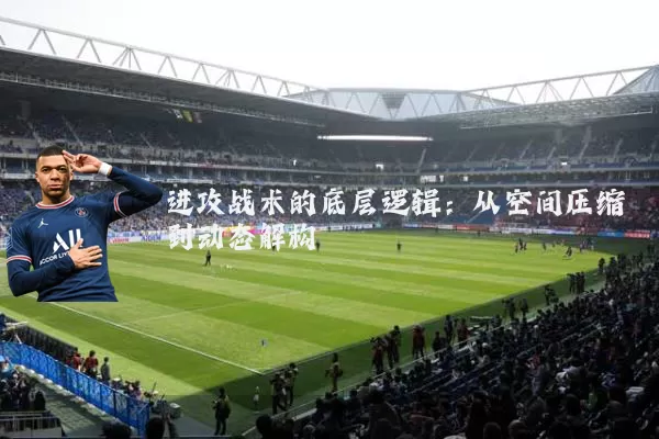 进攻战术的底层逻辑:从空间压缩到动态解构