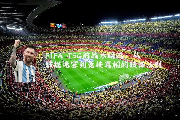 FIFA TSG的战术暗流:从数据迷雾到竞技真相的破译法则