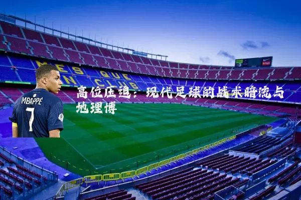 高位压迫:现代足球的战术暗流与地理博弈