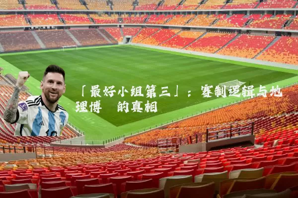 「最好小组第三」:赛制逻辑与地理博弈的真相