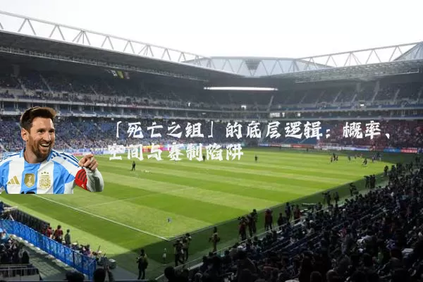 「死亡之组」的底层逻辑：概率、空间与赛制陷阱