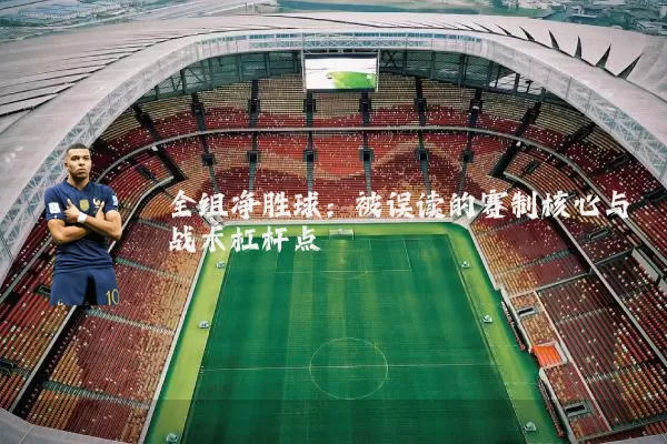 全组净胜球:被误读的赛制核心与战术杠杆点
