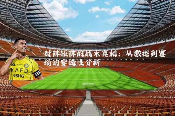 对阵矩阵的战术真相:从数据到赛场的穿透性分析