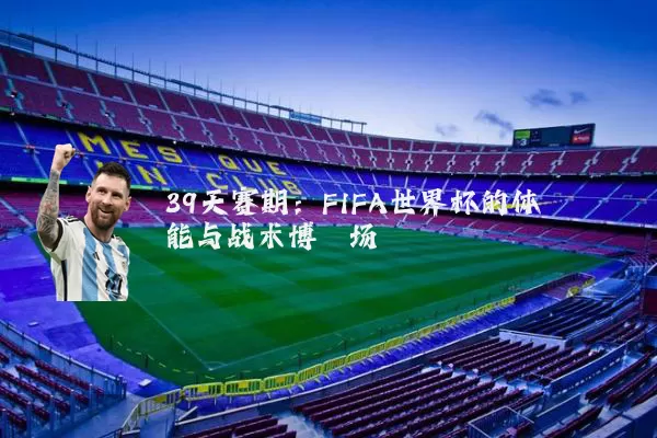 39天赛期:FIFA世界杯的体能与战术博弈场