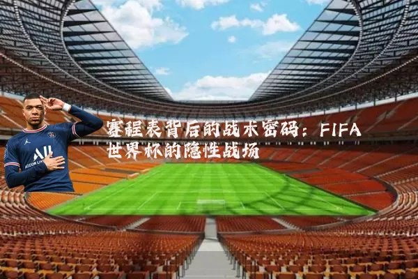 赛程表背后的战术密码：FIFA世界杯的隐性战场