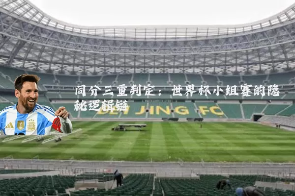 同分三重判定:世界杯小组赛的隐秘逻辑链