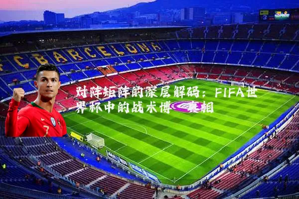 对阵矩阵的深层解码：FIFA世界杯中的战术博弈真相