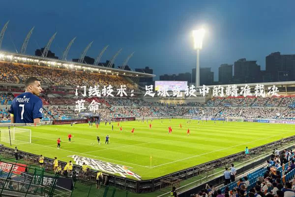 门线技术:足球竞技中的精准裁决革命