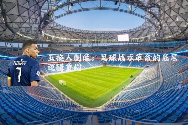 五换人制度:足球战术革命的底层逻辑重构