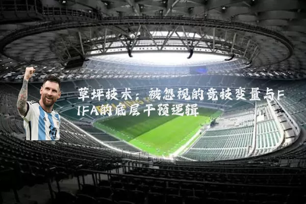 草坪技术:被忽视的竞技变量与FIFA的底层干预逻辑